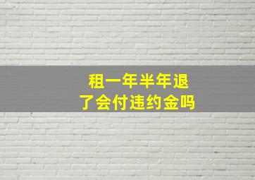 租一年半年退了会付违约金吗