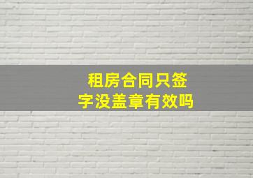 租房合同只签字没盖章有效吗