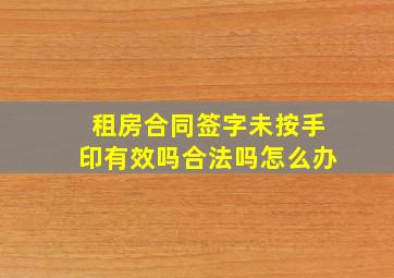 租房合同签字未按手印有效吗合法吗怎么办