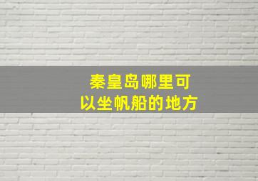 秦皇岛哪里可以坐帆船的地方