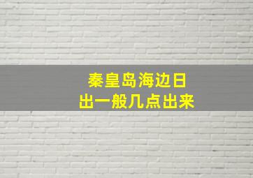 秦皇岛海边日出一般几点出来