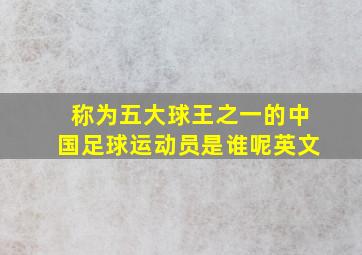 称为五大球王之一的中国足球运动员是谁呢英文