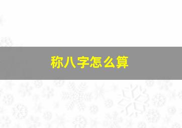 称八字怎么算