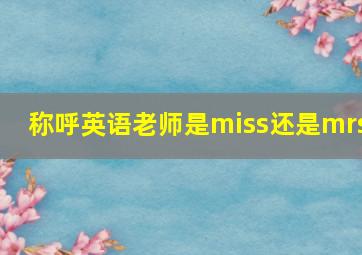 称呼英语老师是miss还是mrs