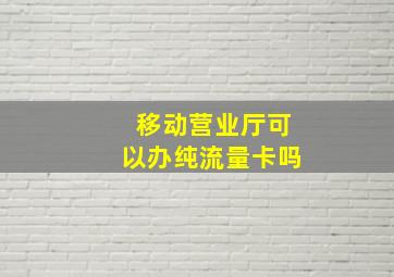 移动营业厅可以办纯流量卡吗