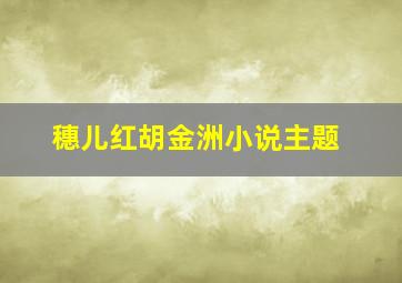 穗儿红胡金洲小说主题