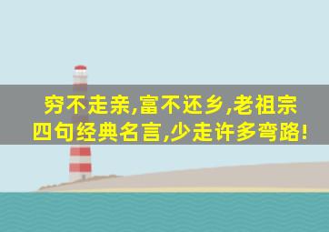 穷不走亲,富不还乡,老祖宗四句经典名言,少走许多弯路!