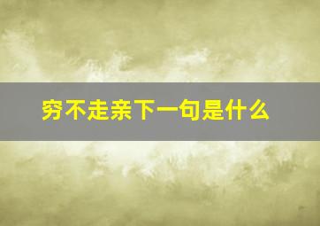 穷不走亲下一句是什么