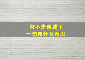 穷不走亲戚下一句是什么意思