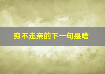 穷不走亲的下一句是啥