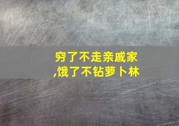 穷了不走亲戚家,饿了不钻萝卜林