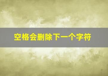 空格会删除下一个字符