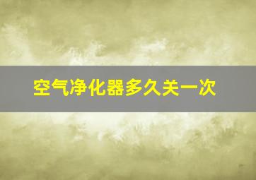 空气净化器多久关一次