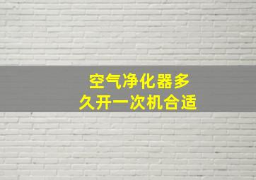 空气净化器多久开一次机合适