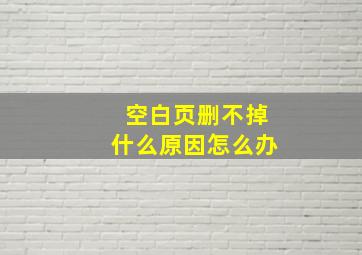 空白页删不掉什么原因怎么办