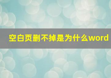 空白页删不掉是为什么word