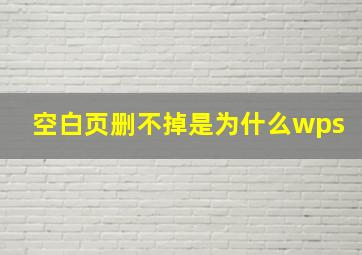 空白页删不掉是为什么wps