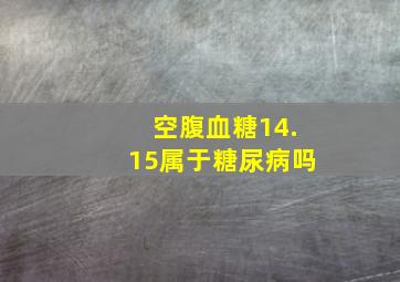 空腹血糖14.15属于糖尿病吗