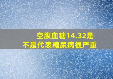 空腹血糖14.32是不是代表糖尿病很严重