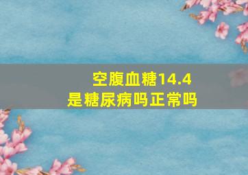 空腹血糖14.4是糖尿病吗正常吗