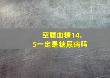 空腹血糖14.5一定是糖尿病吗