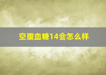 空腹血糖14会怎么样