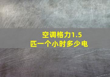 空调格力1.5匹一个小时多少电