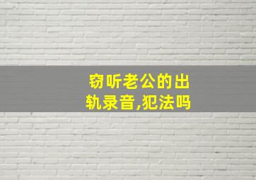 窃听老公的出轨录音,犯法吗