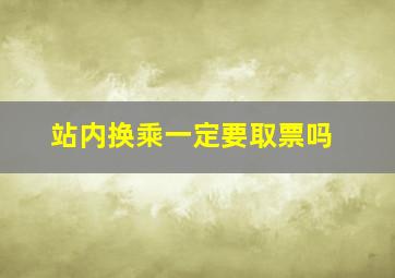 站内换乘一定要取票吗