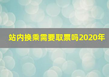 站内换乘需要取票吗2020年