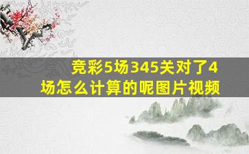 竞彩5场345关对了4场怎么计算的呢图片视频