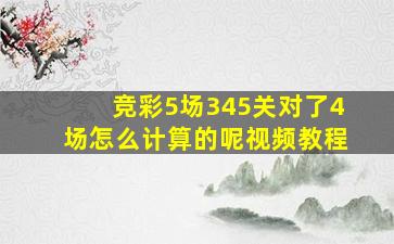 竞彩5场345关对了4场怎么计算的呢视频教程