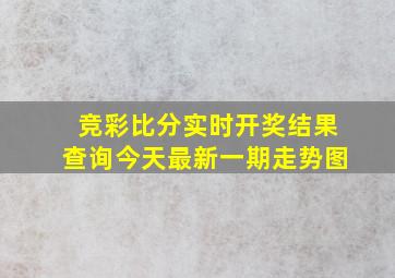 竞彩比分实时开奖结果查询今天最新一期走势图