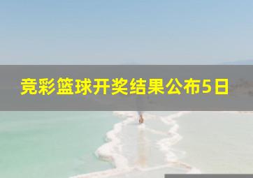 竞彩篮球开奖结果公布5日