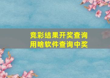 竞彩结果开奖查询用啥软件查询中奖