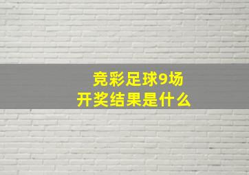 竞彩足球9场开奖结果是什么