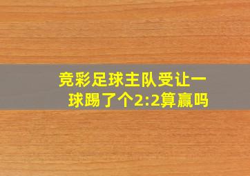 竞彩足球主队受让一球踢了个2:2算赢吗