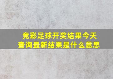 竞彩足球开奖结果今天查询最新结果是什么意思