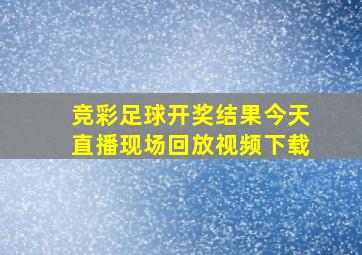 竞彩足球开奖结果今天直播现场回放视频下载