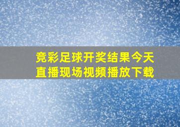 竞彩足球开奖结果今天直播现场视频播放下载