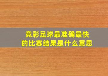 竞彩足球最准确最快的比赛结果是什么意思