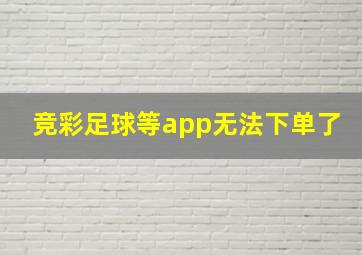 竞彩足球等app无法下单了