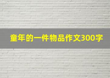 童年的一件物品作文300字