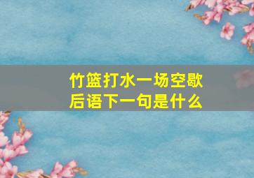 竹篮打水一场空歇后语下一句是什么