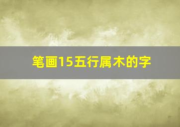 笔画15五行属木的字