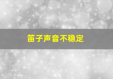 笛子声音不稳定