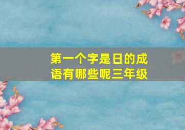 第一个字是日的成语有哪些呢三年级