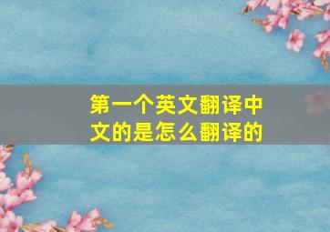 第一个英文翻译中文的是怎么翻译的