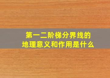 第一二阶梯分界线的地理意义和作用是什么