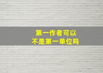 第一作者可以不是第一单位吗